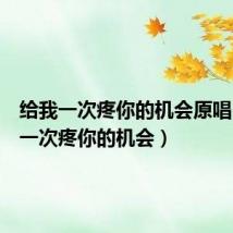 给我一次疼你的机会原唱(给我一次疼你的机会)