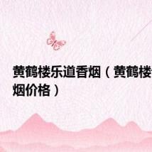 黄鹤楼乐道香烟（黄鹤楼论道香烟价格）