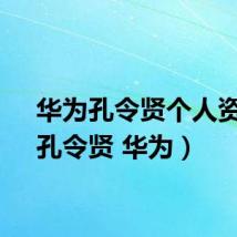 华为孔令贤个人资料（孔令贤 华为）