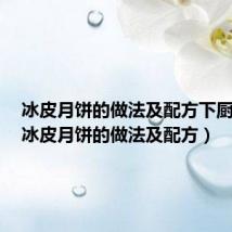 冰皮月饼的做法及配方下厨房悦(冰皮月饼的做法及配方)