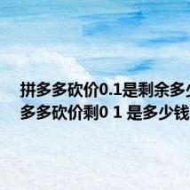 拼多多砍价0.1是剩余多少(拼多多砍价剩0 1 是多少钱)