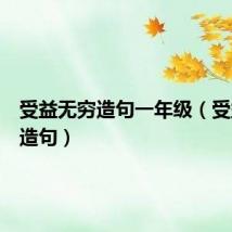 受益无穷造句一年级(受益无穷造句)