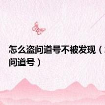 怎么盗问道号不被发现(怎么盗问道号)