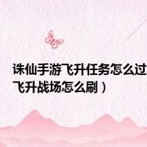 诛仙手游飞升任务怎么过(诛仙飞升战场怎么刷)