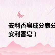安利香皂成分表分析（安利香皂）
