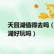 天目湖值得去吗（天目湖好玩吗）