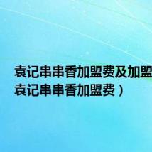 袁记串串香加盟费及加盟条件（袁记串串香加盟费）