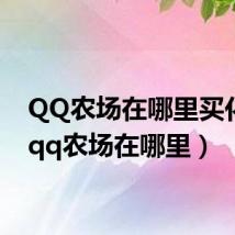 QQ农场在哪里买化肥(qq农场在哪里)