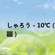 しゃろう - 10℃(龘瓛龖)