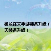 御龙在天手游装备升级(御龙在天装备升级)