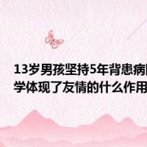 13岁男孩坚持5年背患病同学上学体现了友情的什么作用