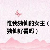 惟我独仙的女主（惟我独仙好看吗）