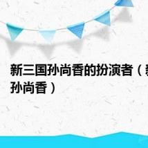 新三国孙尚香的扮演者(新三国 孙尚香)