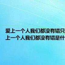 爱上一个人我们都没有错只是（爱上一个人我们都没有错是什么歌）