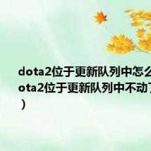 dota2位于更新队列中怎么解决（dota2位于更新队列中不动了怎么办）