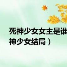 死神少女女主是谁（死神少女结局）