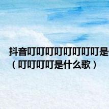抖音叮叮叮叮叮叮叮叮是什么歌(叮叮叮叮是什么歌)