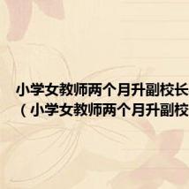 小学女教师两个月升副校长要几年（小学女教师两个月升副校长）