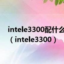 intele3300配什么主板（intele3300）