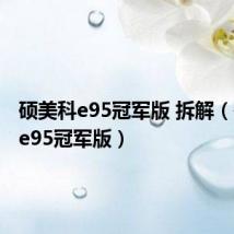 硕美科e95冠军版 拆解（硕美科e95冠军版）