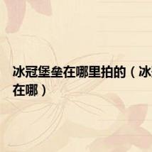 冰冠堡垒在哪里拍的(冰冠堡垒在哪)