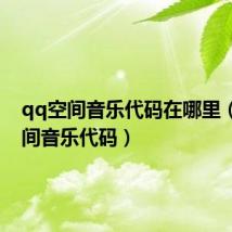qq空间音乐代码在哪里(qq空间音乐代码)
