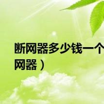 断网器多少钱一个（断网器）