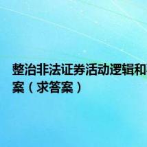 整治非法证券活动逻辑和要求答案（求答案）