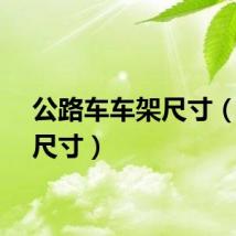 公路车车架尺寸（车架尺寸）