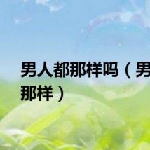 男人都那样吗（男人都那样）
