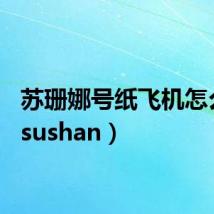 苏珊娜号纸飞机怎么折(sushan)