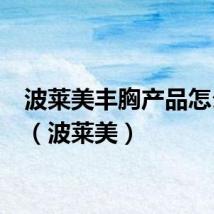 波莱美丰胸产品怎么样?(波莱美)