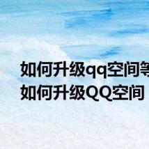 如何升级qq空间等级(如何升级QQ空间)