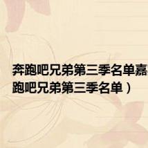 奔跑吧兄弟第三季名单嘉宾（奔跑吧兄弟第三季名单）