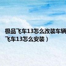 极品飞车13怎么改装车辆（极品飞车13怎么安装）
