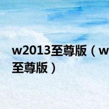 w2013至尊版(w2013至尊版)