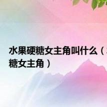 水果硬糖女主角叫什么（水果硬糖女主角）