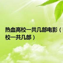 热血高校一共几部电影(热血高校一共几部)