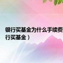 银行买基金为什么手续费高（银行买基金）