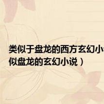 类似于盘龙的西方玄幻小说(类似盘龙的玄幻小说)
