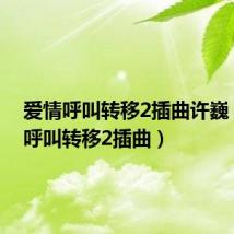 爱情呼叫转移2插曲许巍（爱情呼叫转移2插曲）