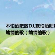 不怕酒吧放DJ,就怕酒吧突然放煽情的歌(煽情的歌)