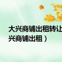 大兴商铺出租转让(大兴商铺出租)
