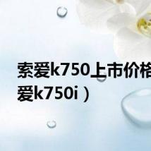 索爱k750上市价格(索爱k750i)