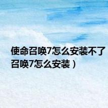 使命召唤7怎么安装不了(使命召唤7怎么安装)