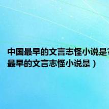 中国最早的文言志怪小说是?(中国最早的文言志怪小说是)