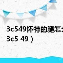 3c549怀特的腿怎么用(3c5 49)
