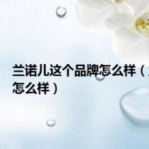 兰诺儿这个品牌怎么样（兰诺儿怎么样）