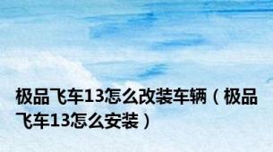 极品飞车13怎么改装车辆（极品飞车13怎么安装）
