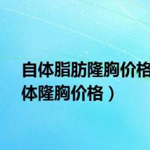 自体脂肪隆胸价格（自体隆胸价格）